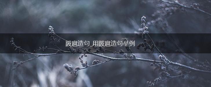 跋扈造句_用跋扈造句举例,第1张