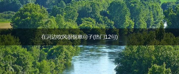 在河边吹风很惬意句子(热门12句),第1张