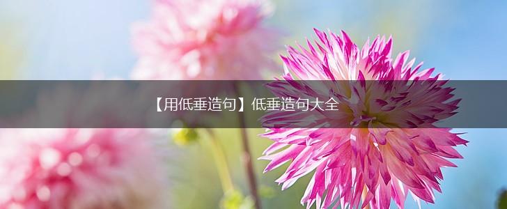 【用低垂造句】低垂造句大全,第1张