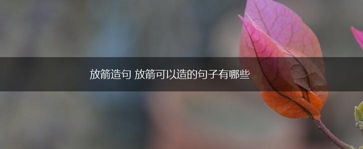 放箭造句 放箭可以造的句子有哪些,第1张 放箭造句 放箭可以造的句子有哪些,第1张