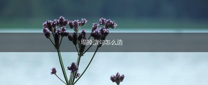 塌掉造句怎么造,第1张 塌掉造句怎么造,第1张