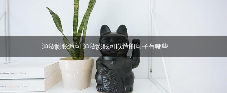 通货膨胀造句 通货膨胀可以造的句子有哪些,第1张 通货膨胀造句 通货膨胀可以造的句子有哪些,第1张