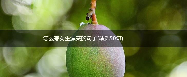 怎么夸女生漂亮的句子(精选50句),第1张