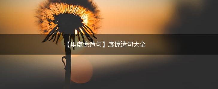 【用虚惊造句】虚惊造句大全,第1张 【用虚惊造句】虚惊造句大全,第1张