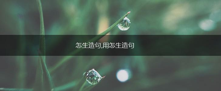 怎生造句,用怎生造句,第1张 怎生造句,用怎生造句,第1张