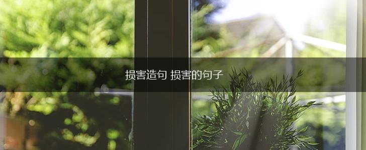 损害造句 损害的句子,第1张 损害造句 损害的句子,第1张