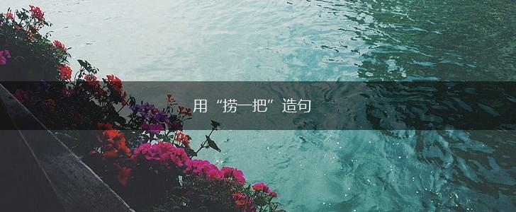 用“捞一把”造句,第1张 用“捞一把”造句,第1张