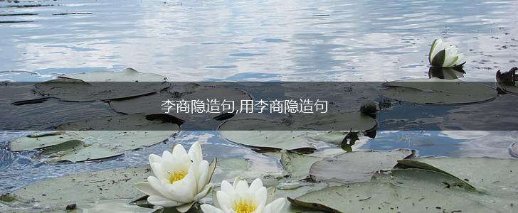 李商隐造句,用李商隐造句,第1张 李商隐造句,用李商隐造句,第1张