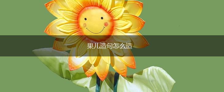 果儿造句怎么造,第1张
