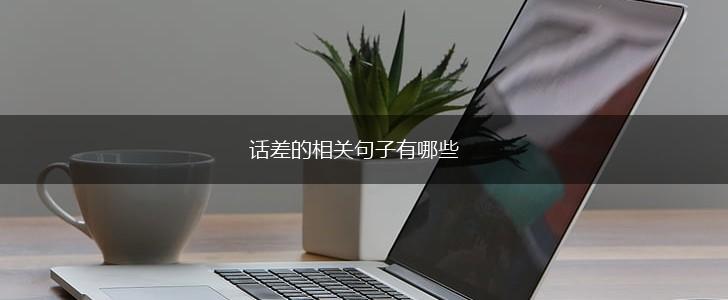话差的相关句子有哪些,第1张 话差的相关句子有哪些,第1张