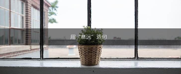 用“意远”造句,第1张