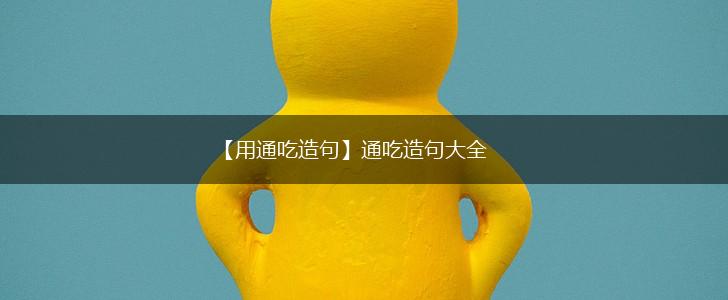 【用通吃造句】通吃造句大全,第1张
