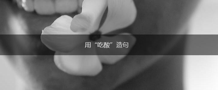 用“吃酸”造句,第1张