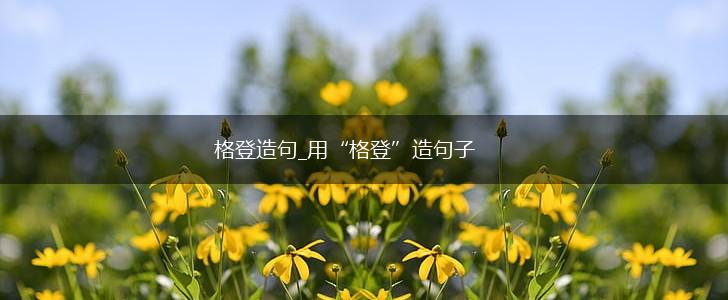 格登造句_用“格登”造句子,第1张 格登造句_用“格登”造句子,第1张