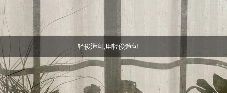 轻俊造句,用轻俊造句,第1张 轻俊造句,用轻俊造句,第1张