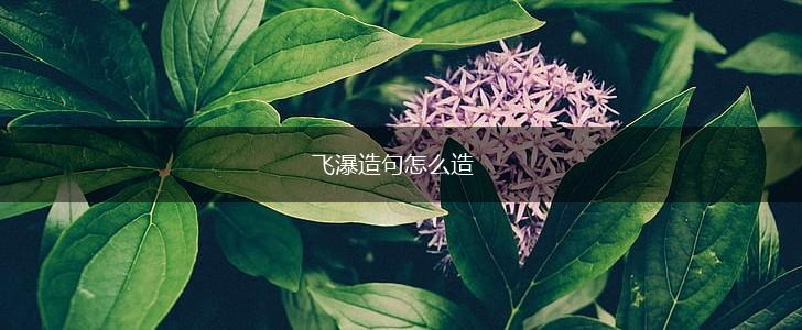 飞瀑造句怎么造,第1张 飞瀑造句怎么造,第1张