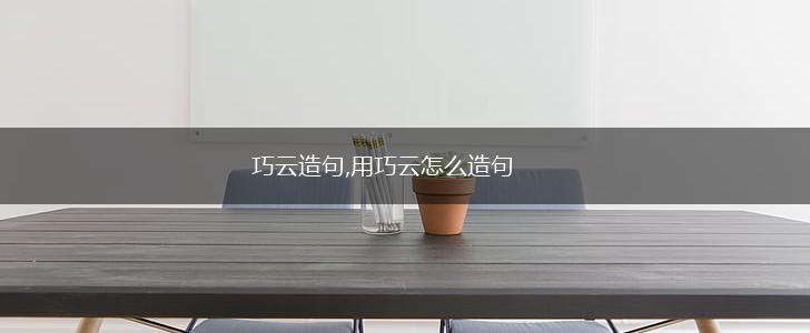 巧云造句,用巧云怎么造句,第1张 巧云造句,用巧云怎么造句,第1张