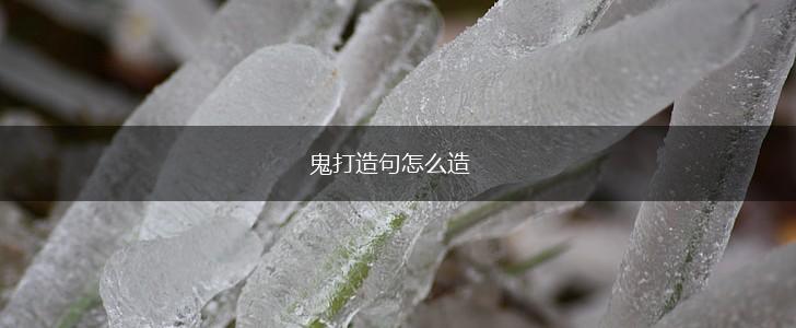 鬼打造句怎么造,第1张