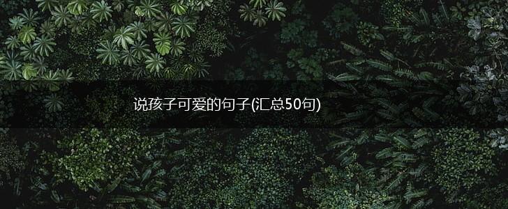 说孩子可爱的句子(汇总50句),第1张
