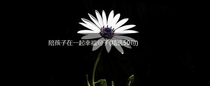 陪孩子在一起幸福句子(精选50句),第1张